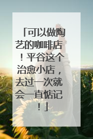 可以做陶艺的咖啡店！平谷这个治愈小店，去过一次就会一直惦记！