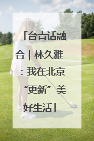 台青话融合｜林久雅：我在北京“更新”美好生活