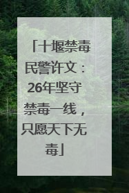 十堰禁毒民警许文：26年坚守禁毒一线，只愿天下无毒