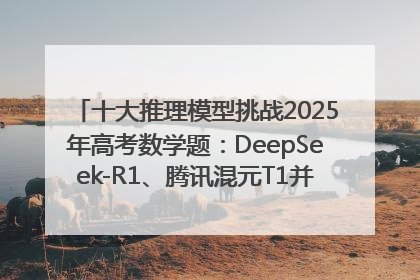 十大推理模型挑战2025年高考数学题：DeepSeek-R1、腾讯混元T1并列第一，马斯克的Grok 3遭遇“滑铁卢”