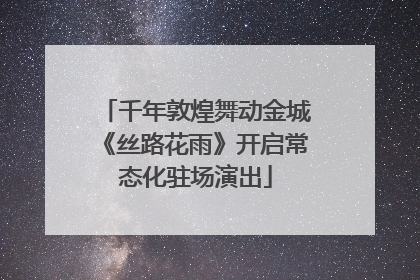 千年敦煌舞动金城《丝路花雨》开启常态化驻场演出