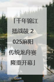 千年锦江擂战鼓 2025麻阳传统龙舟赛隆重开幕
