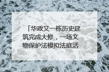 华政又一栋历史建筑完成大修，一场文物保护法模拟法庭活动在此举行