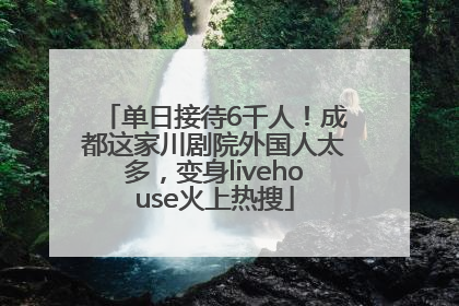 单日接待6千人！成都这家川剧院外国人太多，变身livehouse火上热搜