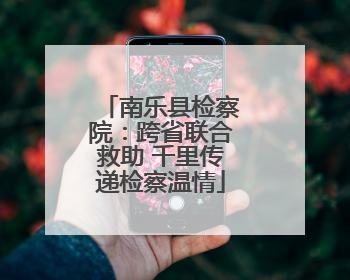 南乐县检察院：跨省联合救助 千里传递检察温情