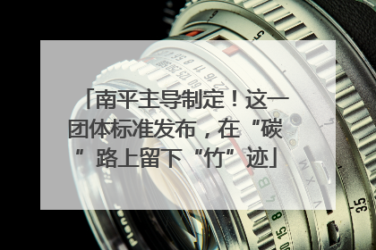 南平主导制定！这一团体标准发布，在“碳”路上留下“竹”迹