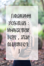 南通通州兴东街道：协商议事聚民智，清淤备耕惠民生