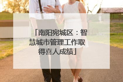 南阳宛城区：智慧城市管理工作取得喜人成绩