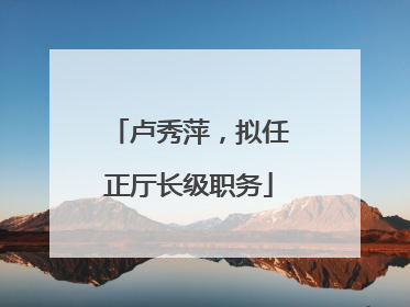 卢秀萍，拟任正厅长级职务