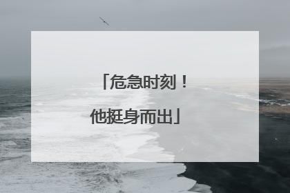 危急时刻！他挺身而出