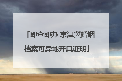 即查即办 京津冀婚姻档案可异地开具证明