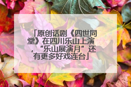 原创话剧《四世同堂》在四川乐山上演，“乐山展演月”还有更多好戏连台