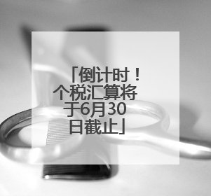 倒计时！个税汇算将于6月30日截止