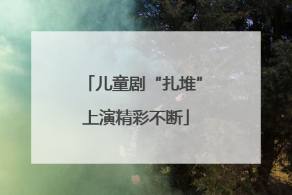 儿童剧“扎堆”上演精彩不断