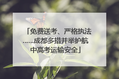 免费送考、严格执法……成都多措并举护航中高考运输安全