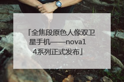 全焦段原色人像双卫星手机——nova14系列正式发布