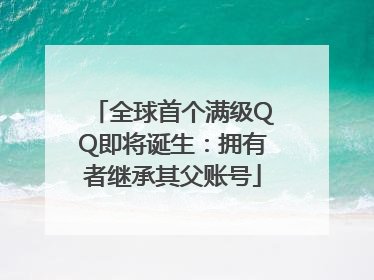全球首个满级QQ即将诞生：拥有者继承其父账号