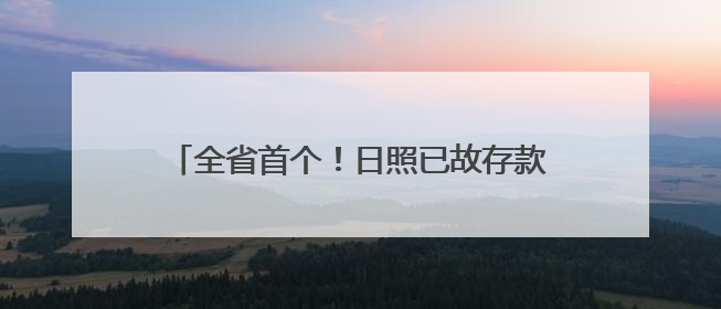 全省首个！日照已故存款人小额存款可线上提取