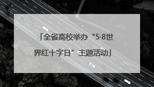 全省高校举办“5·8世界红十字日”主题活动