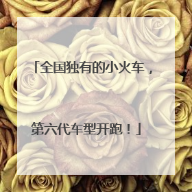 全国独有的小火车，第六代车型开跑！