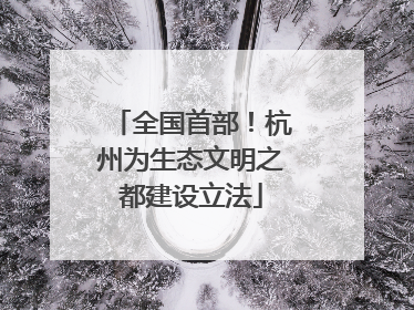 全国首部！杭州为生态文明之都建设立法