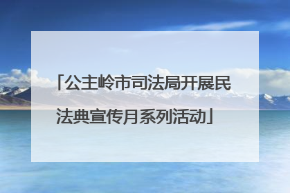 公主岭市司法局开展民法典宣传月系列活动