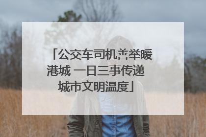 公交车司机善举暖港城 一日三事传递城市文明温度