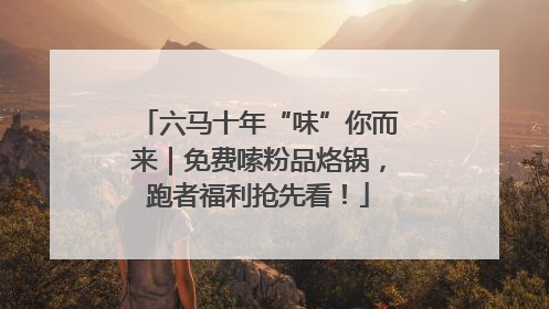 六马十年“味”你而来｜免费嗦粉品烙锅，跑者福利抢先看！
