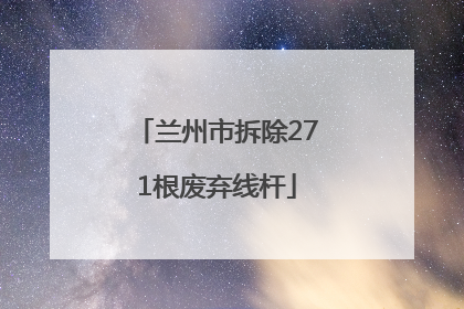 兰州市拆除271根废弃线杆