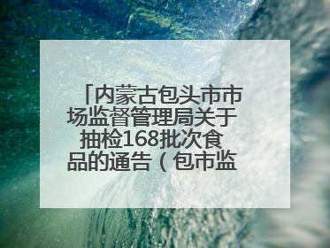 内蒙古包头市市场监督管理局关于抽检168批次食品的通告（包市监食抽通告〔2025〕3号）