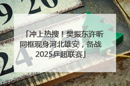 冲上热搜！樊振东许昕同框现身河北雄安，备战2025乒超联赛