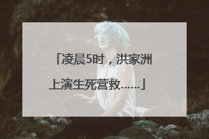 凌晨5时，洪家洲上演生死营救……
