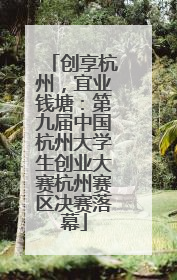 创享杭州，宜业钱塘：第九届中国杭州大学生创业大赛杭州赛区决赛落幕