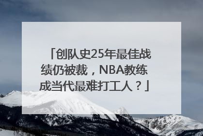 创队史25年最佳战绩仍被裁，NBA教练成当代最难打工人？