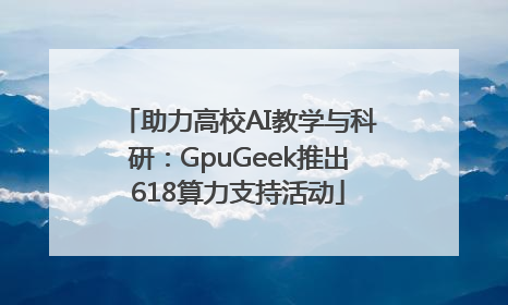 助力高校AI教学与科研：GpuGeek推出618算力支持活动