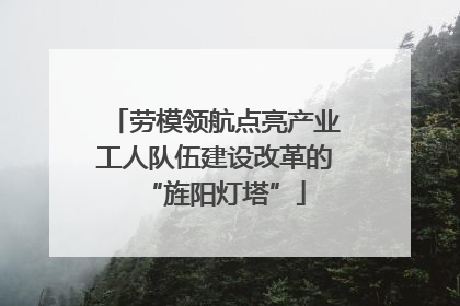 劳模领航点亮产业工人队伍建设改革的“旌阳灯塔”