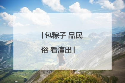 包粽子 品民俗 看演出