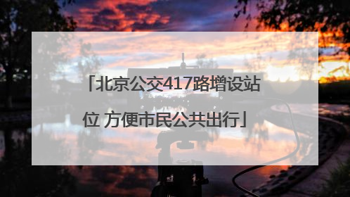 北京公交417路增设站位 方便市民公共出行