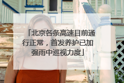 北京各条高速目前通行正常，首发养护已加强雨中巡视力度