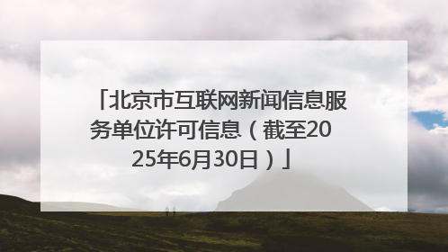 北京市互联网新闻信息服务单位许可信息（截至2025年6月30日）