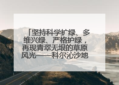 坚持科学扩绿、多维兴绿、严格护绿，再现青翠无垠的草原风光——科尔沁沙地歼灭战阜新这样打