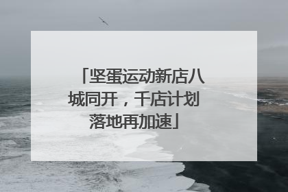 坚蛋运动新店八城同开，千店计划落地再加速