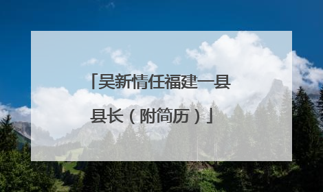 吴新情任福建一县县长（附简历）
