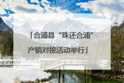 合浦县“珠还合浦”产销对接活动举行