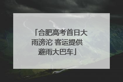 合肥高考首日大雨滂沱 客运提供避雨大巴车