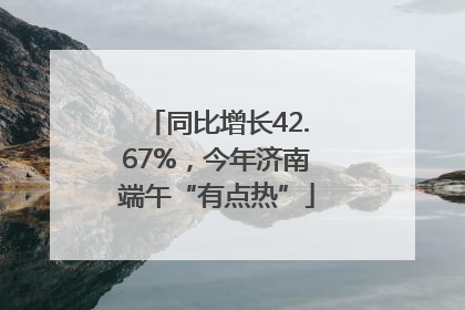 同比增长42.67%，今年济南端午“有点热”