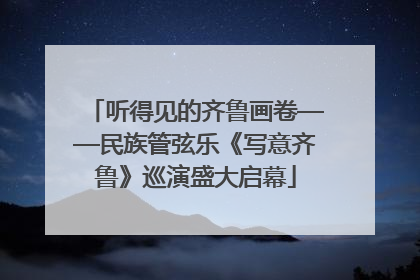 听得见的齐鲁画卷——民族管弦乐《写意齐鲁》巡演盛大启幕