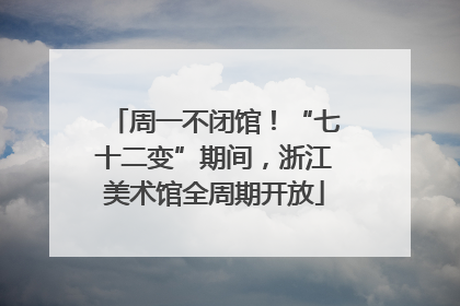 周一不闭馆！“七十二变”期间，浙江美术馆全周期开放
