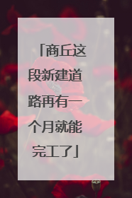 商丘这段新建道路再有一个月就能完工了