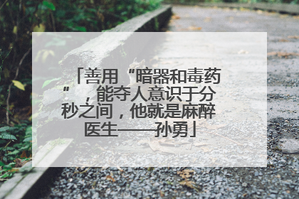 善用“暗器和毒药”，能夺人意识于分秒之间，他就是麻醉医生——孙勇